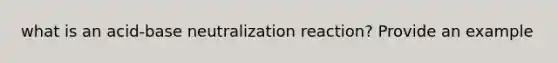 what is an acid-base neutralization reaction? Provide an example