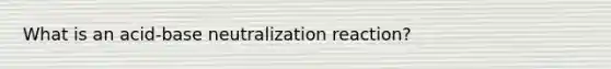 What is an acid-base neutralization reaction?