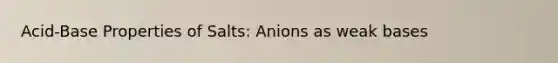 Acid-Base Properties of Salts: Anions as weak bases