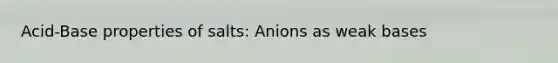 Acid-Base properties of salts: Anions as weak bases