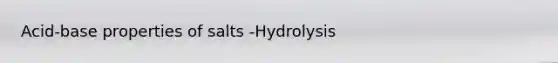 Acid-base properties of salts -Hydrolysis