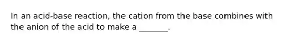 In an acid-base reaction, the cation from the base combines with the anion of the acid to make a _______.