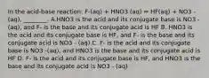 In the acid-base reaction: F-(aq) + HNO3 (aq) ⥨ HF(aq) + NO3 -(aq), ________. A.HNO3 is the acid and its conjugate base is NO3 -(aq), and F- is the base and its conjugate acid is HF B. HNO3 is the acid and its conjugate base is HF, and F- is the base and its conjugate acid is NO3 - (aq) C. F- is the acid and its conjugate base is NO3 -(aq), and HNO3 is the base and its conjugate acid is HF D. F- is the acid and its conjugate base is HF, and HNO3 is the base and its conjugate acid is NO3 - (aq)