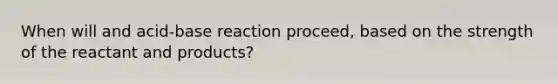 When will and acid-base reaction proceed, based on the strength of the reactant and products?