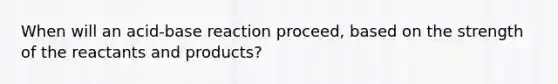 When will an acid-base reaction proceed, based on the strength of the reactants and products?