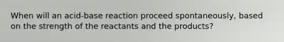 When will an acid-base reaction proceed spontaneously, based on the strength of the reactants and the products?