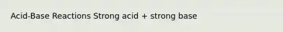 Acid-Base Reactions Strong acid + strong base