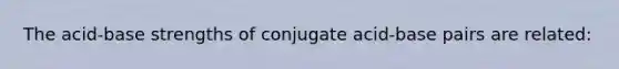 The acid-base strengths of conjugate acid-base pairs are related: