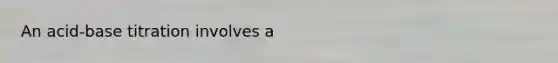 An acid-base titration involves a