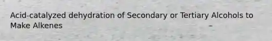 Acid-catalyzed dehydration of Secondary or Tertiary Alcohols to Make Alkenes