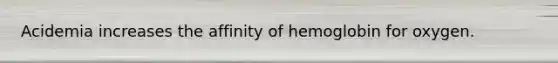 Acidemia increases the affinity of hemoglobin for oxygen.