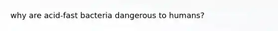why are acid-fast bacteria dangerous to humans?