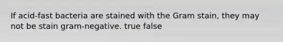 If acid-fast bacteria are stained with the Gram stain, they may not be stain gram-negative. true false