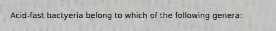 Acid-fast bactyeria belong to which of the following genera: