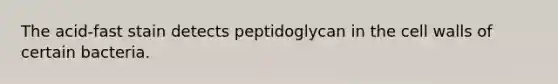 The acid-fast stain detects peptidoglycan in the cell walls of certain bacteria.