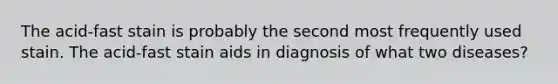 The acid-fast stain is probably the second most frequently used stain. The acid-fast stain aids in diagnosis of what two diseases?