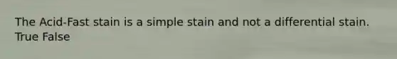 The Acid-Fast stain is a simple stain and not a differential stain. True False