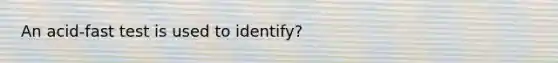 An acid-fast test is used to identify?