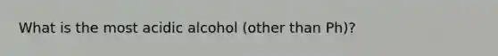 What is the most acidic alcohol (other than Ph)?