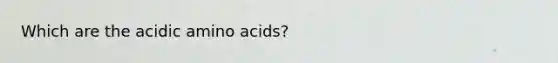 Which are the acidic amino acids?