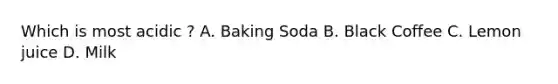 Which is most acidic ? A. Baking Soda B. Black Coffee C. Lemon juice D. Milk