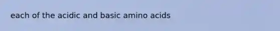 each of the acidic and basic amino acids