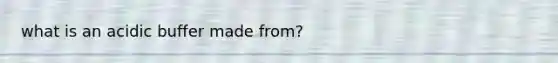 what is an acidic buffer made from?