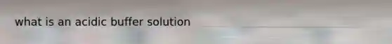 what is an acidic buffer solution