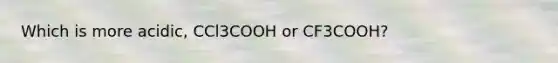 Which is more acidic, CCl3COOH or CF3COOH?