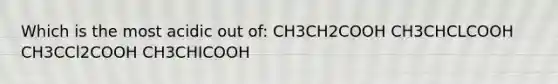 Which is the most acidic out of: CH3CH2COOH CH3CHCLCOOH CH3CCl2COOH CH3CHICOOH