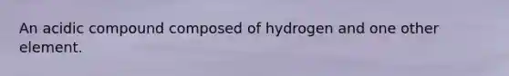 An acidic compound composed of hydrogen and one other element.