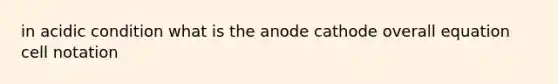 in acidic condition what is the anode cathode overall equation cell notation