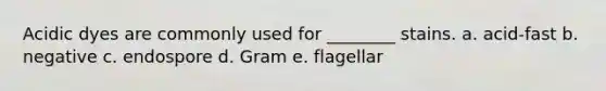 Acidic dyes are commonly used for ________ stains. a. acid-fast b. negative c. endospore d. Gram e. flagellar