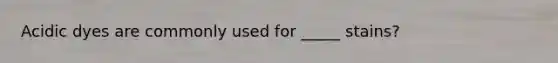 Acidic dyes are commonly used for _____ stains?