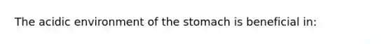 The acidic environment of the stomach is beneficial in: