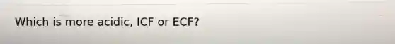 Which is more acidic, ICF or ECF?