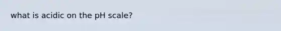 what is acidic on <a href='https://www.questionai.com/knowledge/k8xXx430Zt-the-ph-scale' class='anchor-knowledge'>the ph scale</a>?