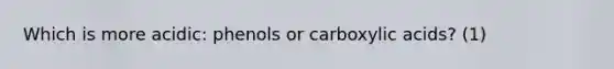 Which is more acidic: phenols or carboxylic acids? (1)