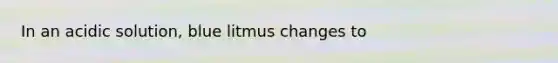 In an acidic solution, blue litmus changes to