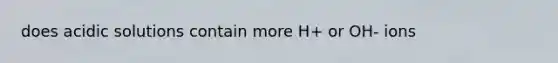 does acidic solutions contain more H+ or OH- ions