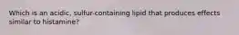 Which is an acidic, sulfur-containing lipid that produces effects similar to histamine?