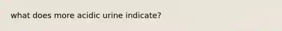 what does more acidic urine indicate?