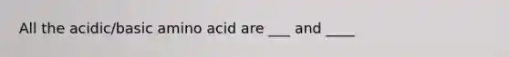 All the acidic/basic amino acid are ___ and ____