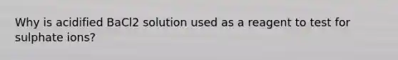 Why is acidified BaCl2 solution used as a reagent to test for sulphate ions?