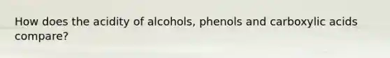 How does the acidity of alcohols, phenols and carboxylic acids compare?