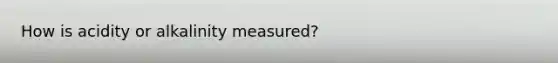 How is acidity or alkalinity measured?