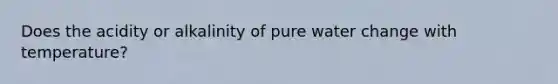 Does the acidity or alkalinity of pure water change with temperature?