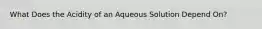 What Does the Acidity of an Aqueous Solution Depend On?