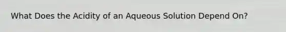 What Does the Acidity of an Aqueous Solution Depend On?