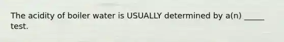 The acidity of boiler water is USUALLY determined by a(n) _____ test.